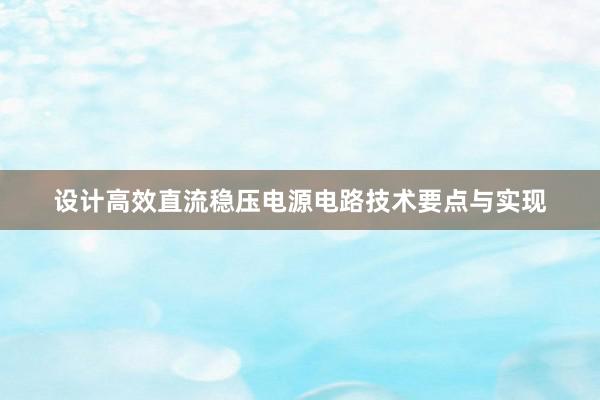 设计高效直流稳压电源电路技术要点与实现